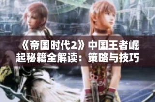 《帝国时代2》中国王者崛起秘籍全解读：策略与技巧的全面探讨
