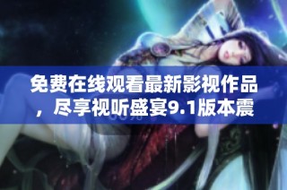 免费在线观看最新影视作品，尽享视听盛宴9.1版本震撼来袭