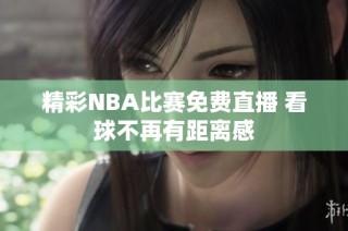 精彩NBA比赛免费直播 看球不再有距离感