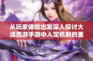 从玩家体验出发深入探讨大话西游手游中入定机制的重要性与必要性问题