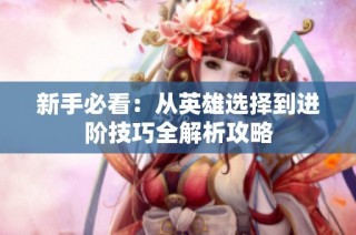 新手必看：从英雄选择到进阶技巧全解析攻略