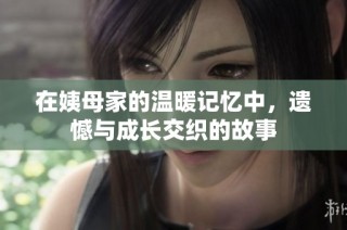 在姨母家的温暖记忆中，遗憾与成长交织的故事