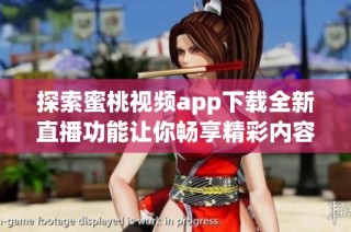 探索蜜桃视频app下载全新直播功能让你畅享精彩内容