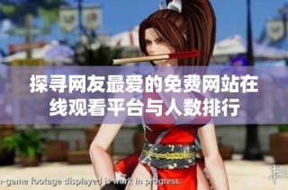 探寻网友最爱的免费网站在线观看平台与人数排行