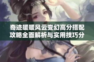 奇迹暖暖风云变幻高分搭配攻略全面解析与实用技巧分享