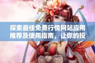 探索最佳免费行情网站应用推荐及使用指南，让你的投资更轻松