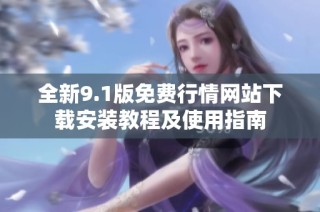 全新9.1版免费行情网站下载安装教程及使用指南