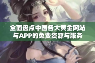 全面盘点中国各大黄金网站与APP的免费资源与服务
