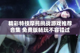 精彩特技摩托挑战游戏推荐合集 免费版畅玩不容错过