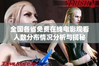 全国各省免费在线电影观看人数分布情况分析与揭秘