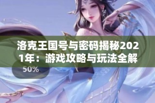 洛克王国号与密码揭秘2021年：游戏攻略与玩法全解析