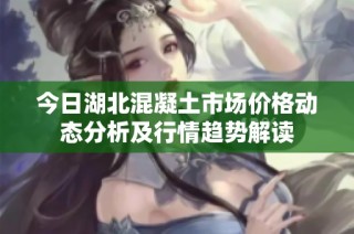 今日湖北混凝土市场价格动态分析及行情趋势解读