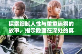 探索细腻人性与重重迷雾的故事，揭示隐藏在深处的真相与情感