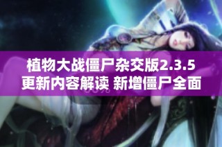 植物大战僵尸杂交版2.3.5更新内容解读 新增僵尸全面介绍与分析