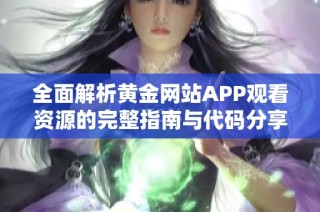 全面解析黄金网站APP观看资源的完整指南与代码分享