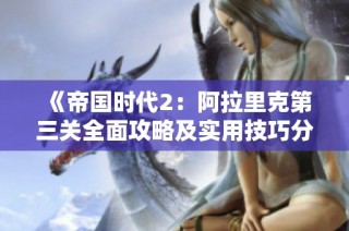 《帝国时代2：阿拉里克第三关全面攻略及实用技巧分享》