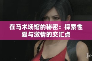 在马术场馆的秘密：探索性爱与激情的交汇点