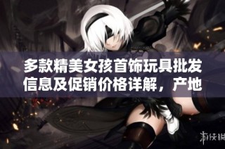 多款精美女孩首饰玩具批发信息及促销价格详解，产地货源一览