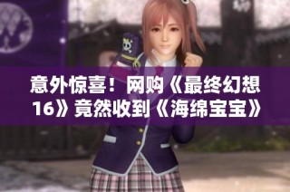 意外惊喜！网购《最终幻想16》竟然收到《海绵宝宝》手办