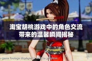 淘宝胡桃游戏中的角色交流带来的温馨瞬间揭秘
