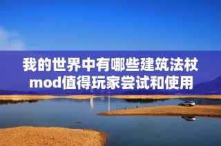 我的世界中有哪些建筑法杖mod值得玩家尝试和使用