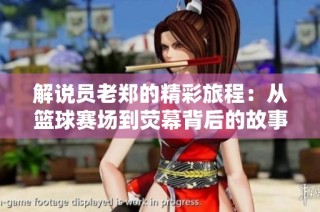 解说员老郑的精彩旅程：从篮球赛场到荧幕背后的故事