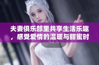 夫妻俱乐部里共享生活乐趣，感受爱情的温暖与甜蜜时光