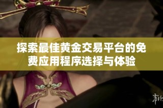 探索最佳黄金交易平台的免费应用程序选择与体验