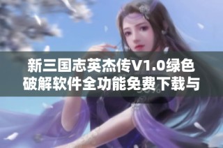 新三国志英杰传V1.0绿色破解软件全功能免费下载与使用指南