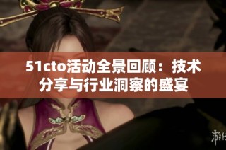 51cto活动全景回顾：技术分享与行业洞察的盛宴