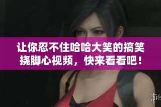 让你忍不住哈哈大笑的搞笑挠脚心视频，快来看看吧！