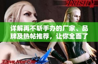 详解再不斩手办的厂家、品牌及热帖推荐，让你全面了解这款经典手办