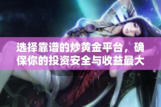 选择靠谱的炒黄金平台，确保你的投资安全与收益最大化