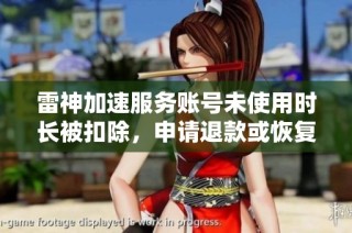 雷神加速服务账号未使用时长被扣除，申请退款或恢复使用时长
