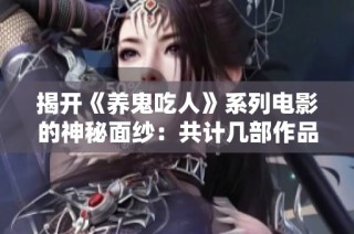 揭开《养鬼吃人》系列电影的神秘面纱：共计几部作品