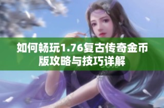 如何畅玩1.76复古传奇金币版攻略与技巧详解