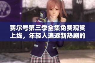 赛尔号第三季全集免费观赏上线，年轻人追逐新热剧的最佳选择