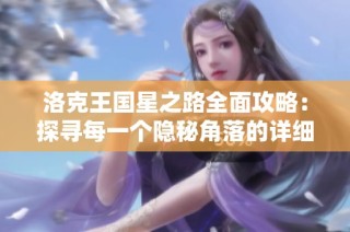 洛克王国星之路全面攻略：探寻每一个隐秘角落的详细指南