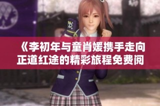 《李初年与童肖媛携手走向正道红途的精彩旅程免费阅读》