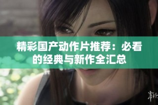 精彩国产动作片推荐：必看的经典与新作全汇总