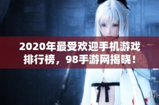 2020年最受欢迎手机游戏排行榜，98手游网揭晓！
