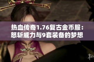 热血传奇1.76复古金币服：怒斩威力与9套装备的梦想挑战