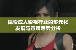 探索成人影视行业的多元化发展与市场趋势分析