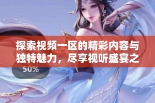 探索视频一区的精彩内容与独特魅力，尽享视听盛宴之旅