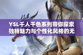 YSL千人千色系列带你探索独特魅力与个性化风格的无限可能