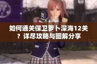 如何通关保卫萝卜深海12关？详尽攻略与图解分享