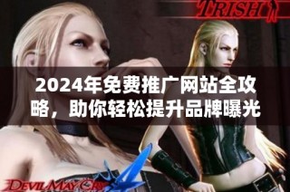 2024年免费推广网站全攻略，助你轻松提升品牌曝光度与流量