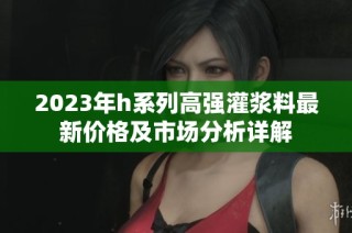 2023年h系列高强灌浆料最新价格及市场分析详解