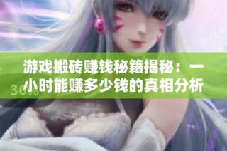 游戏搬砖赚钱秘籍揭秘：一小时能赚多少钱的真相分析