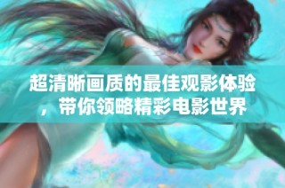 超清晰画质的最佳观影体验，带你领略精彩电影世界